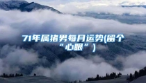 71年属猪男每月运势(留个“心眼”)