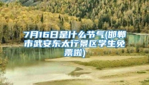 7月16日是什么节气(邯郸市武安东太行景区学生免票啦)
