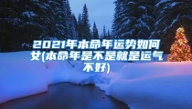 2021年本命年运势如何女(本命年是不是就是运气不好)