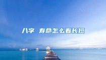 八字 寿命怎么看长短