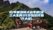 81年属鸡转大运年龄(这三大生肖35岁以后开始行大运)
