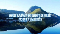 断掌女的命运如何(女断掌代表什么意思)
