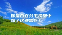 你是否在分手挽回中踩了这些雷区？