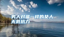 男人对猫一样的女人无抵抗力