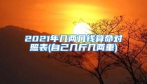 2021年几两几钱算命对照表(自己几斤几两重)