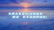东西丢失算卦(民间算卦“很准”你不知道的秘密)