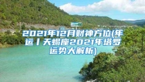 2021年12月财神方位(年运丨天蝎座2021年塔罗运势大解析)