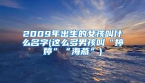 2009年出生的女孩叫什么名字(这么多男孩叫“婷婷”“海燕”)
