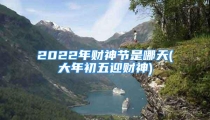 2022年财神节是哪天(大年初五迎财神)