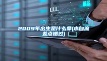 2009年出生是什么命(水自流差点错过)