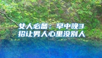 女人必备：早中晚3招让男人心里没别人