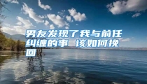 男友发现了我与前任纠缠的事 该如何挽回