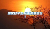 搬家日子怎么选(搬家吉日)
