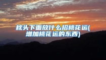 枕头下面放什么招桃花运(增加桃花运的东西)