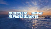 你追求稳定,也许最后只能稳定地穷着