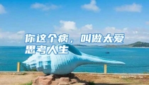 你这个病，叫做太爱思考人生