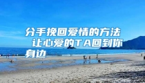 分手挽回爱情的方法 让心爱的TA回到你身边