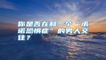 你是否在和一个“承诺恐惧症”的男人交往?