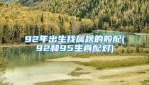92年出生找属啥的般配(92和95生肖配对)