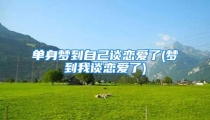 单身梦到自己谈恋爱了(梦到我谈恋爱了)