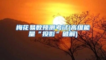 梅花易数预测考试(高维能量“投影”破解)