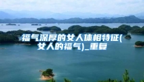 福气深厚的女人体相特征(女人的福气)_重复