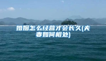 婚姻怎么经营才会长久(夫妻如何相处)