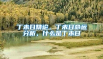 丁未日精论，丁未日命运分析，什么是丁未日