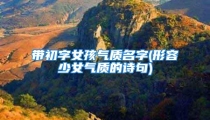 带初字女孩气质名字(形容少女气质的诗句)