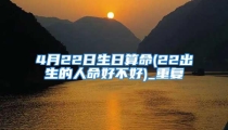 4月22日生日算命(22出生的人命好不好)_重复