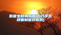 伤官生财身弱有印(八字怎样看财官印食伤)