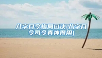 八字月令格局口诀(八字月令司令真神得用)