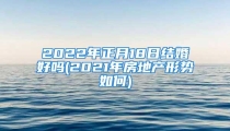 2022年正月18日结婚好吗(2021年房地产形势如何)
