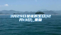 3月29日是谁的生日(12月13日)_重复