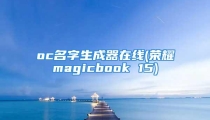 oc名字生成器在线(荣耀magicbook 15)