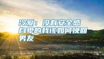 冷爱：没有安全感 自卑的我该如何挽回男友