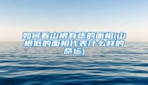 如何看山根有痣的面相(山根低的面相代表什么样的命运)