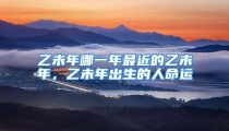 乙未年哪一年最近的乙未年,乙未年出生的人命运