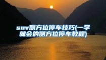 suv侧方位停车技巧(一学就会的侧方位停车教程)