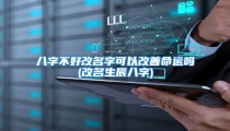 八字不好改名字可以改善命运吗(改名生辰八字)
