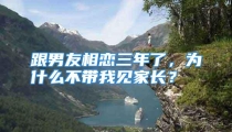 跟男友相恋三年了，为什么不带我见家长？