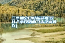 三命通会日时断准吗(四柱八字预测的几本经典著作)