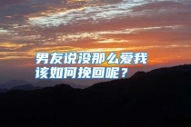 男友说没那么爱我 该如何挽回呢？
