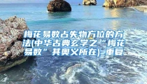 梅花易数占失物方位的方法(中华古典玄学之“梅花易数”其奥义所在)_重复
