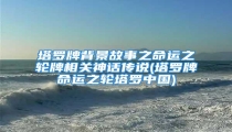 塔罗牌背景故事之命运之轮牌相关神话传说(塔罗牌命运之轮塔罗中国)