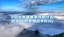 2016年属猴女孩取什么名字好(刘雯婧名字打分)