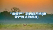 “妻管严”的男命八字(妻管严男人的悲哀)