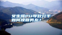 女生爆PU导致分手如何挽回男友?