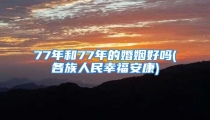 77年和77年的婚姻好吗(各族人民幸福安康)