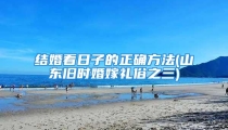 结婚看日子的正确方法(山东旧时婚嫁礼俗之三)